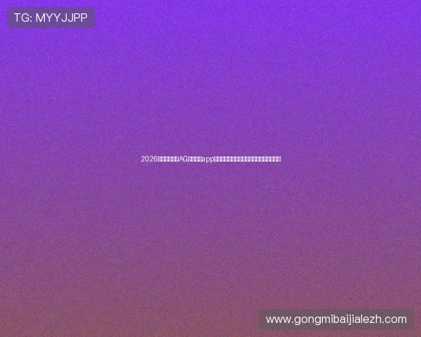 2026年最受欢迎的AG真人游戏app,提供丰富的真人荷官互动和高额奖励方案 2026年最受欢迎的AG真人游戏app,提供丰富的真人荷官互动和高额奖励方案